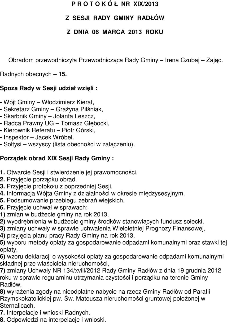 Górski, - Inspektor Jacek Wróbel. - Sołtysi wszyscy (lista obecności w załączeniu). Porządek obrad XIX Sesji Rady Gminy : 1. Otwarcie Sesji i stwierdzenie jej prawomocności. 2.