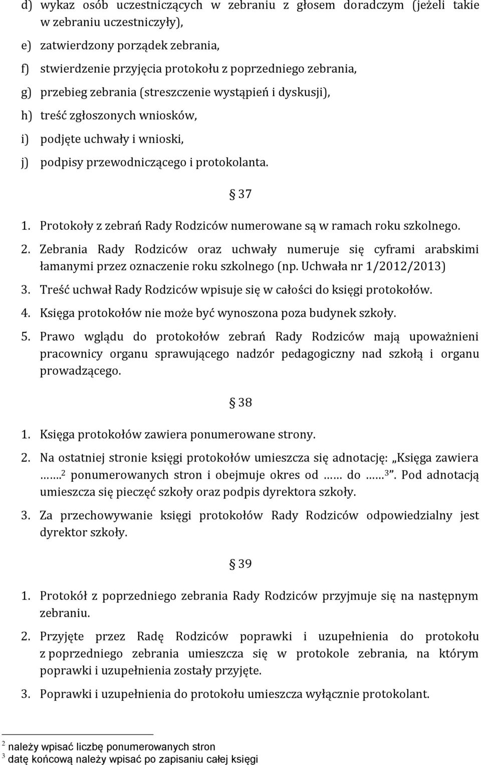 Protokoły z zebrań Rady Rodziców numerowane są w ramach roku szkolnego. 2. Zebrania Rady Rodziców oraz uchwały numeruje się cyframi arabskimi łamanymi przez oznaczenie roku szkolnego (np.