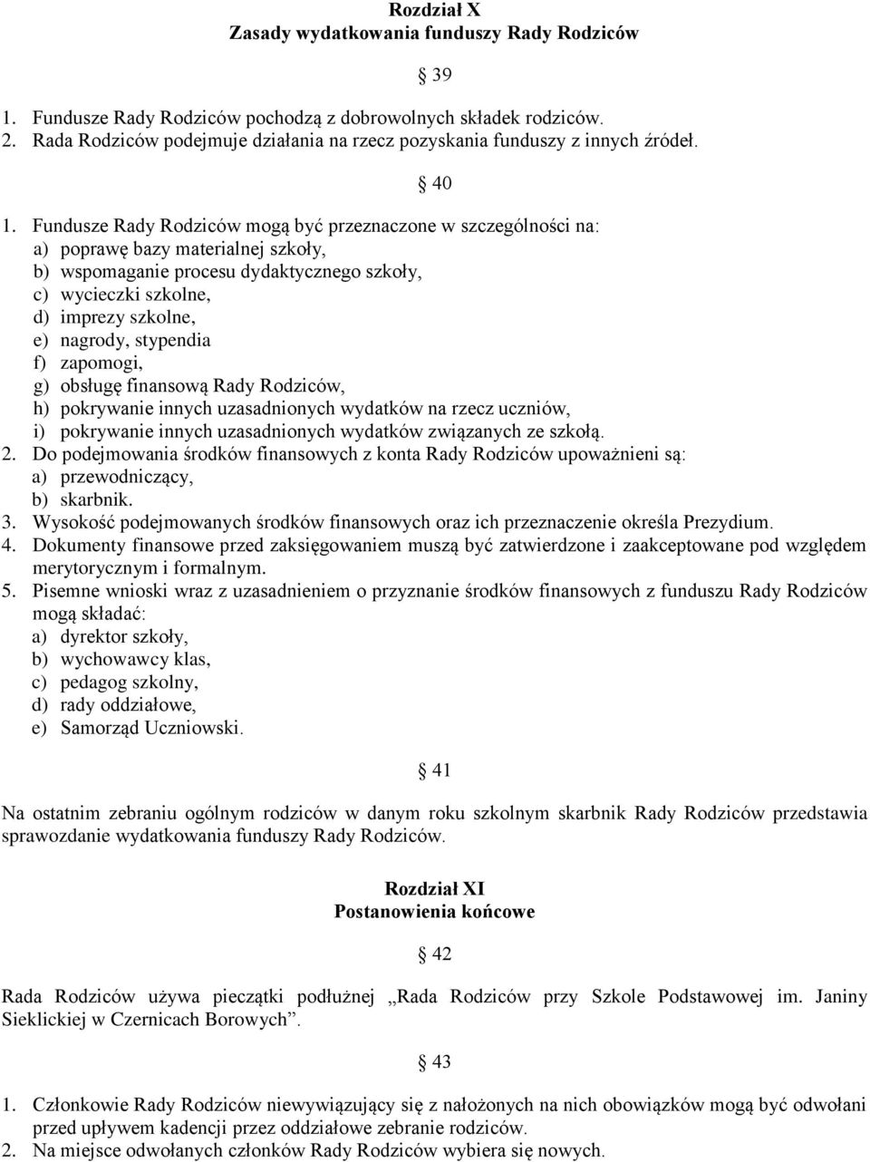 Fundusze Rady Rodziców mogą być przeznaczone w szczególności na: a) poprawę bazy materialnej szkoły, b) wspomaganie procesu dydaktycznego szkoły, c) wycieczki szkolne, d) imprezy szkolne, e) nagrody,