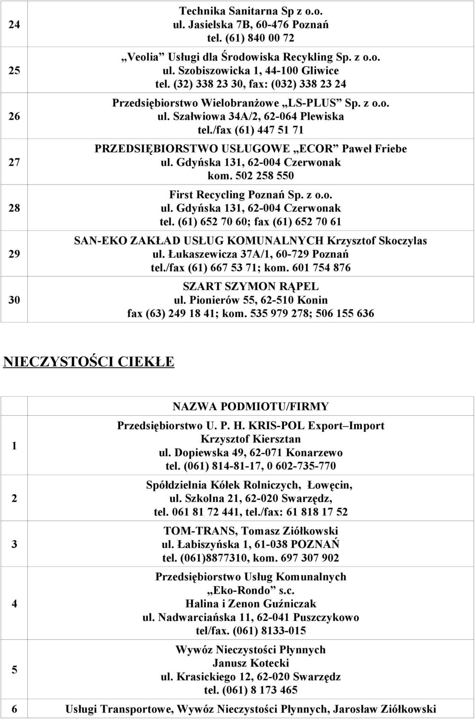 502 258 550 First Recycling Poznań Sp. z o.o. tel. (61) 652 70 60; fax (61) 652 70 61 SAN-EKO ZAKŁAD USŁUG KOMUNALNYCH Krzysztof Skoczylas ul. Łukaszewicza 37A/1, 60-729 Poznań tel.