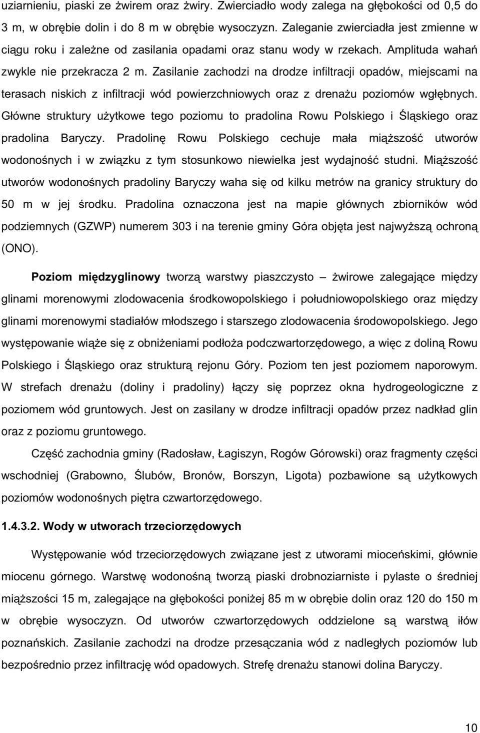 Zasilanie zachodzi na drodze infiltracji opadów, miejscami na terasach niskich z infiltracji wód powierzchniowych oraz z drenażu poziomów wgłębnych.