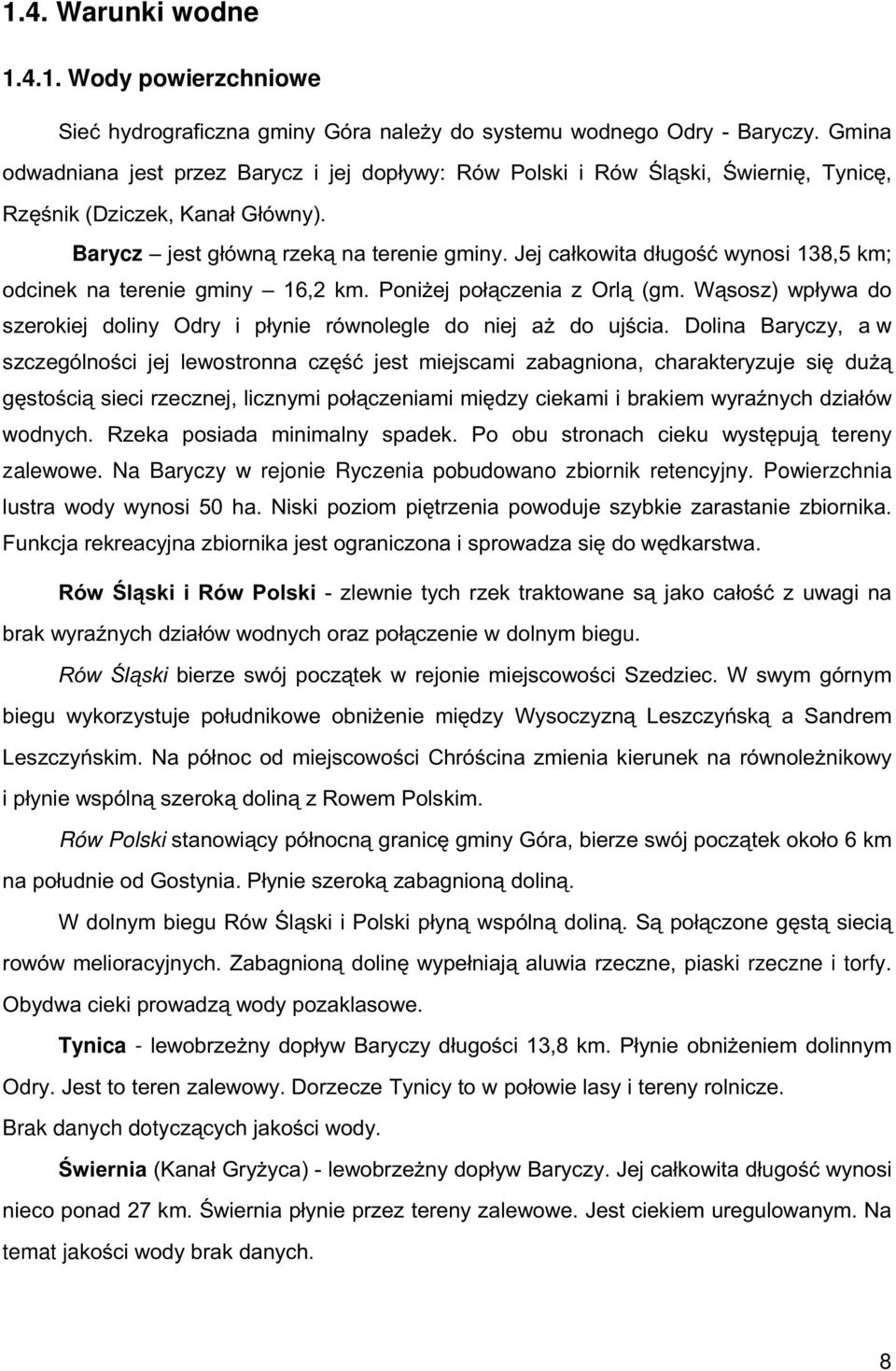 Jej całkowita długość wynosi 138,5 km; odcinek na terenie gminy 16,2 km. Poniżej połączenia z Orlą (gm. Wąsosz) wpływa do szerokiej doliny Odry i płynie równolegle do niej aż do ujścia.