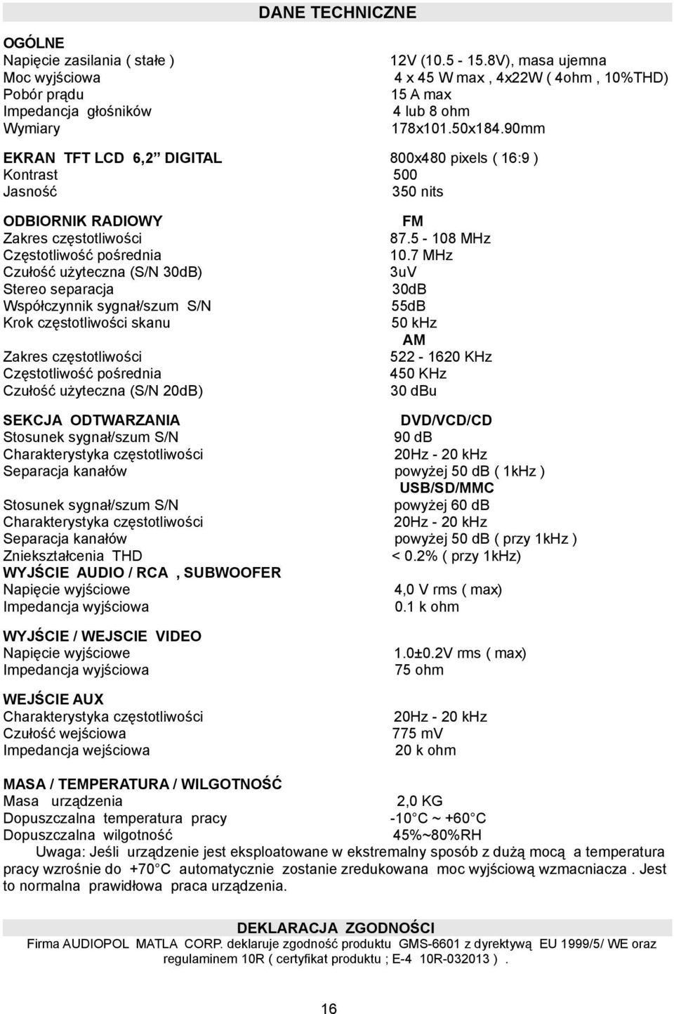 90mm EKRAN TFT LCD 6,2 DIGITAL Kontrast Jasność 800x480 pixels ( 16:9 ) 500 350 nits ODBIORNIK RADIOWY Zakres częstotliwości Częstotliwość pośrednia Czułość użyteczna (S/N 30dB) Stereo separacja