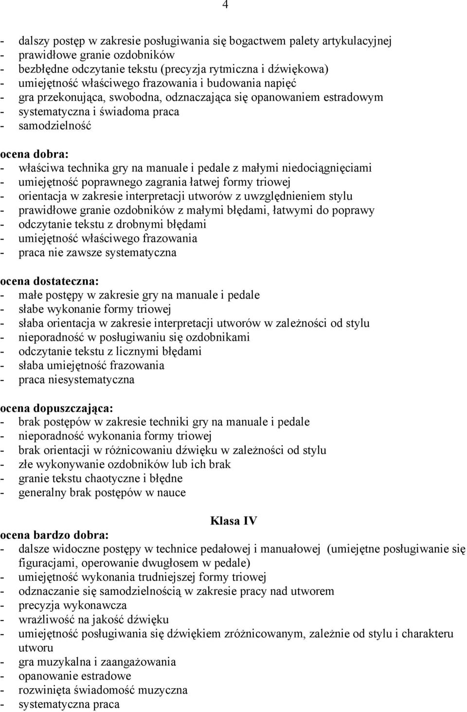 małymi niedociągnięciami - umiejętność poprawnego zagrania łatwej formy triowej - orientacja w zakresie interpretacji utworów z uwzględnieniem stylu - prawidłowe granie ozdobników z małymi błędami,