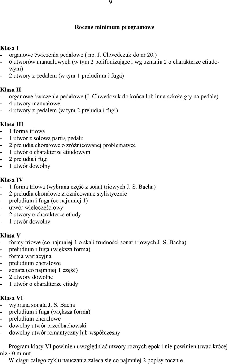 Chwedczuk do końca lub inna szkoła gry na pedale) - 4 utwory manuałowe - 4 utwory z pedałem (w tym 2 preludia i fugi) Klasa III - 1 forma triowa - 1 utwór z solową partią pedału - 2 preludia