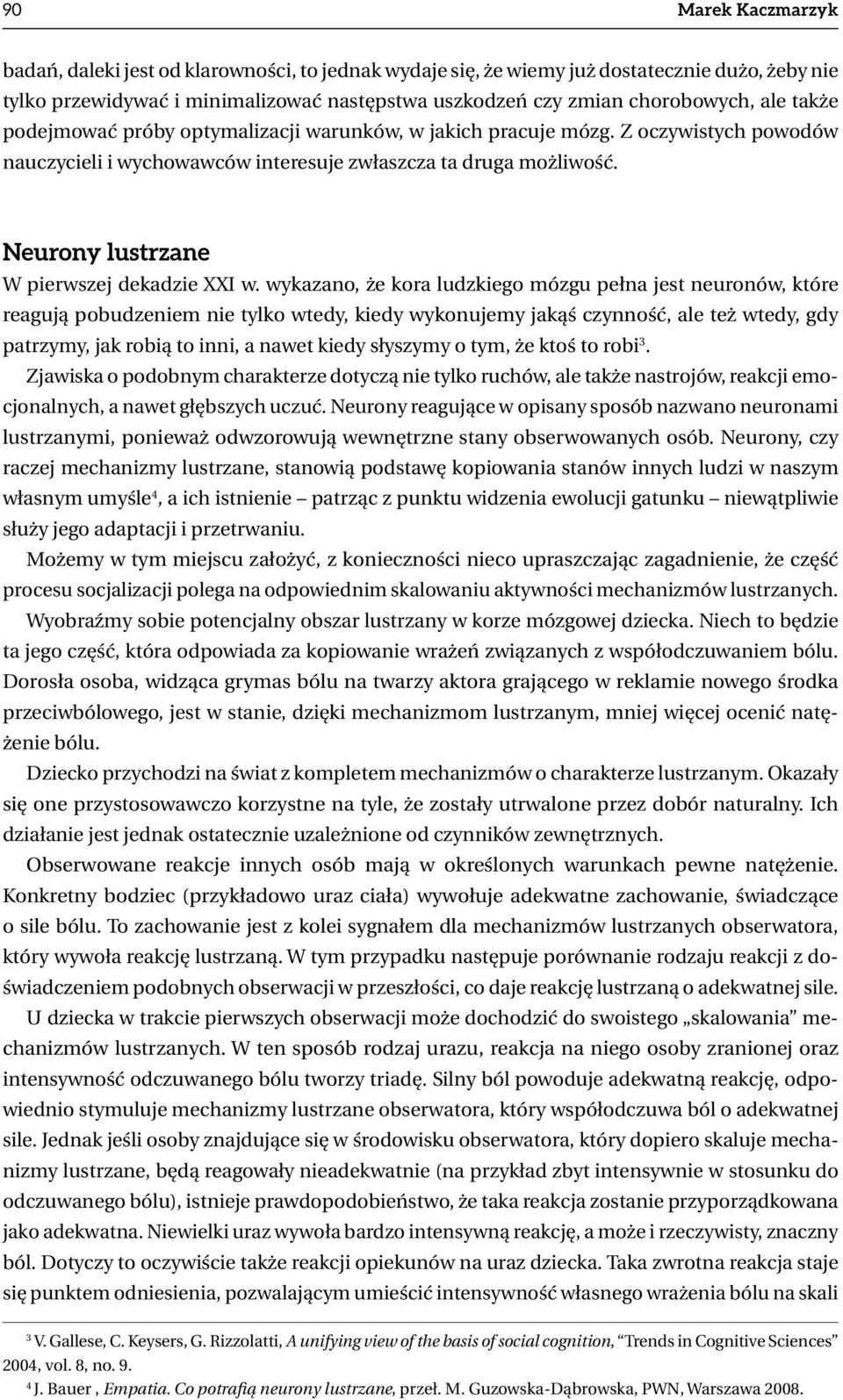 wykazano, że kora ludzkiego mózgu pełna jest neuronów, które reagują pobudzeniem nie tylko wtedy, kiedy wykonujemy jakąś czynność, ale też wtedy, gdy patrzymy, jak robią to inni, a nawet kiedy