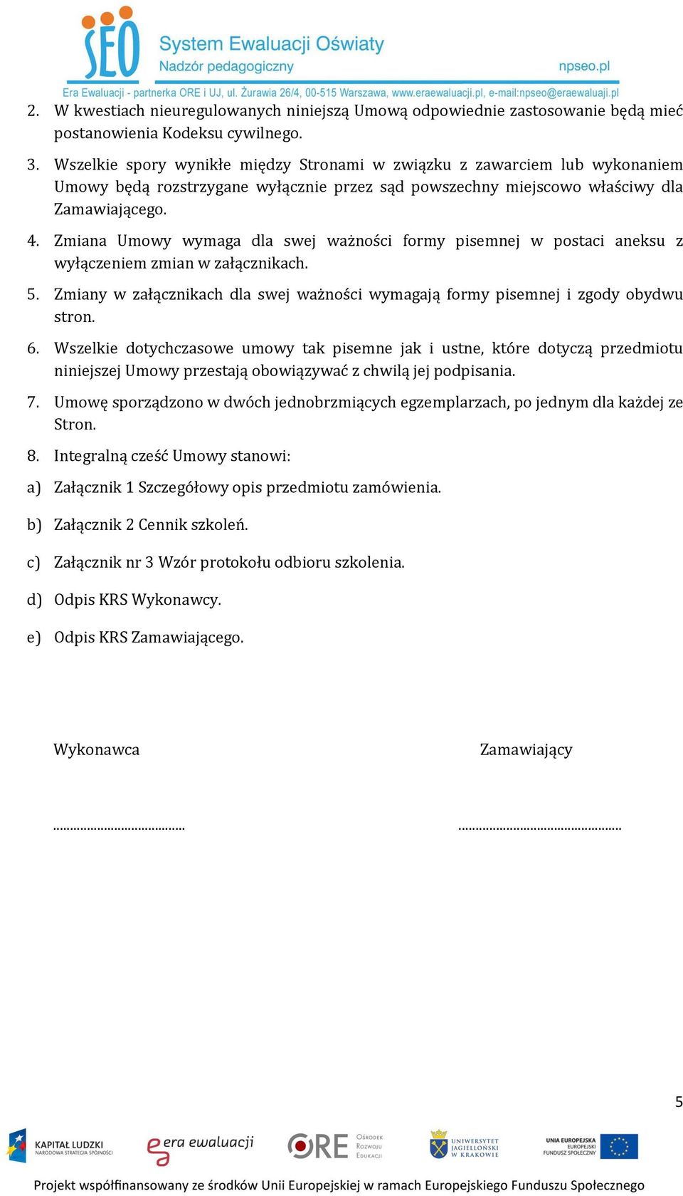 Zmiana Umowy wymaga dla swej ważności formy pisemnej w postaci aneksu z wyłączeniem zmian w załącznikach. 5. Zmiany w załącznikach dla swej ważności wymagają formy pisemnej i zgody obydwu stron. 6.