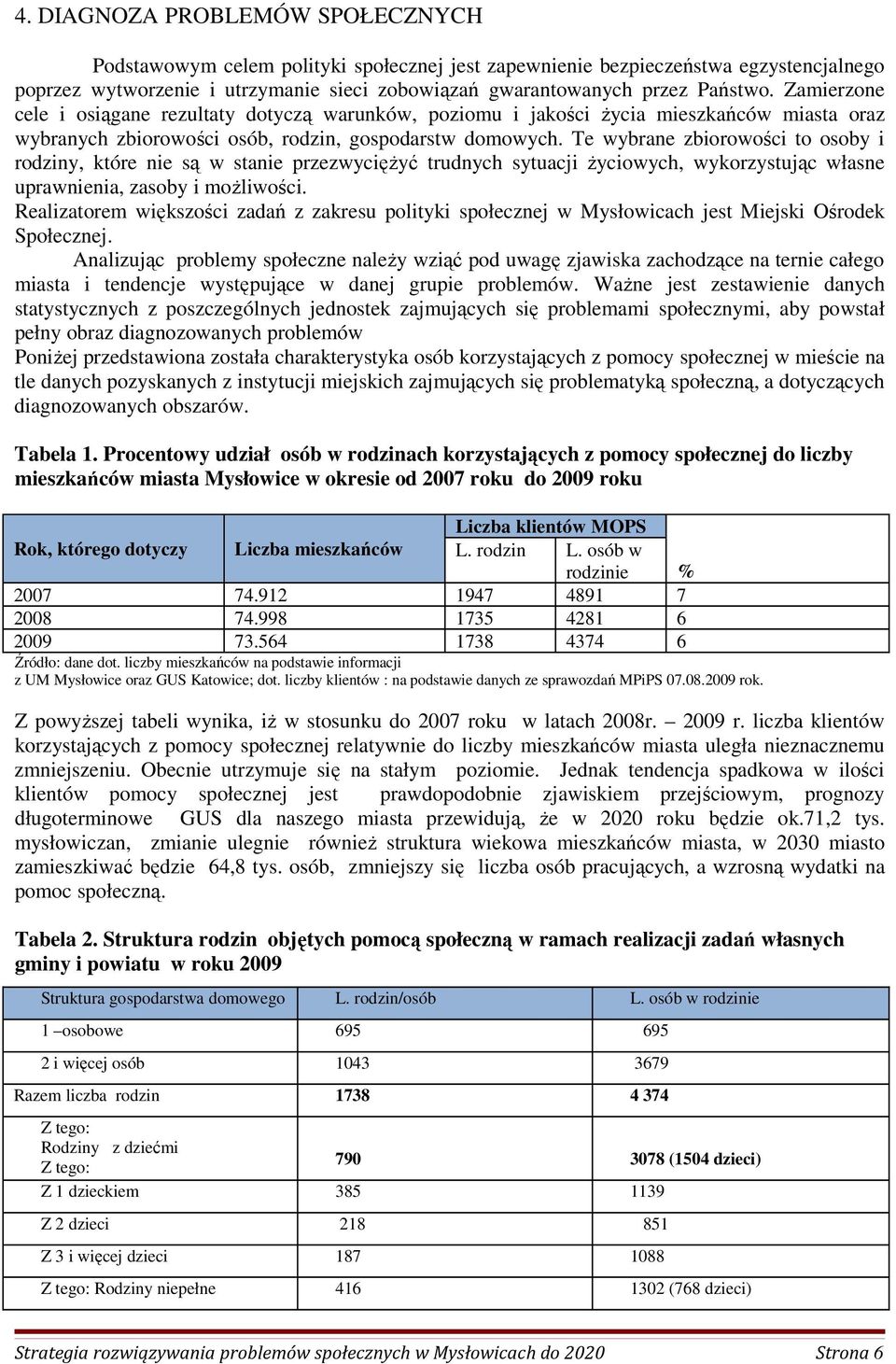 Te wybrane zbiorowości to osoby i rodziny, które nie są w stanie przezwycięŝyć trudnych sytuacji Ŝyciowych, wykorzystując własne uprawnienia, zasoby i moŝliwości.