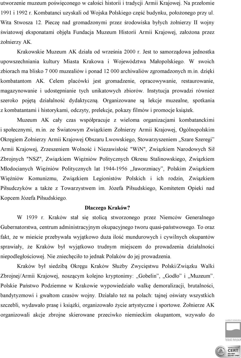 Krakowskie Muzeum AK działa od września 2000 r. Jest to samorządowa jednostka upowszechniania kultury Miasta Krakowa i Województwa Małopolskiego.