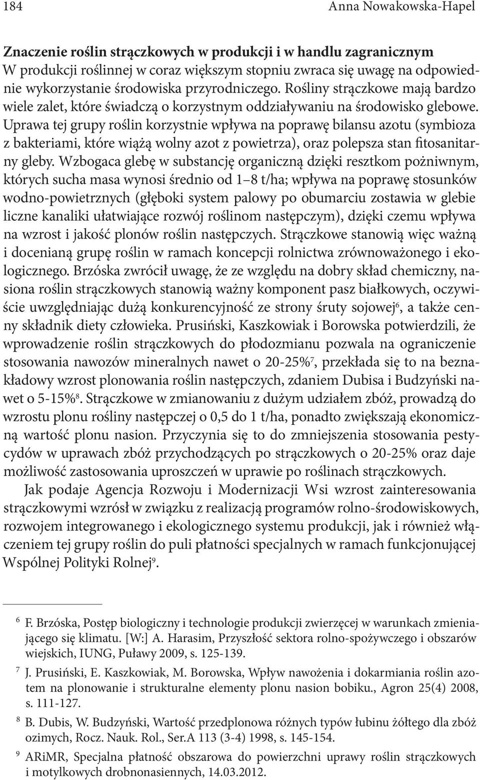 Uprawa tej grupy roślin korzystnie wpływa na poprawę bilansu azotu (symbioza z bakteriami, które wiążą wolny azot z powietrza), oraz polepsza stan fitosanitarny gleby.