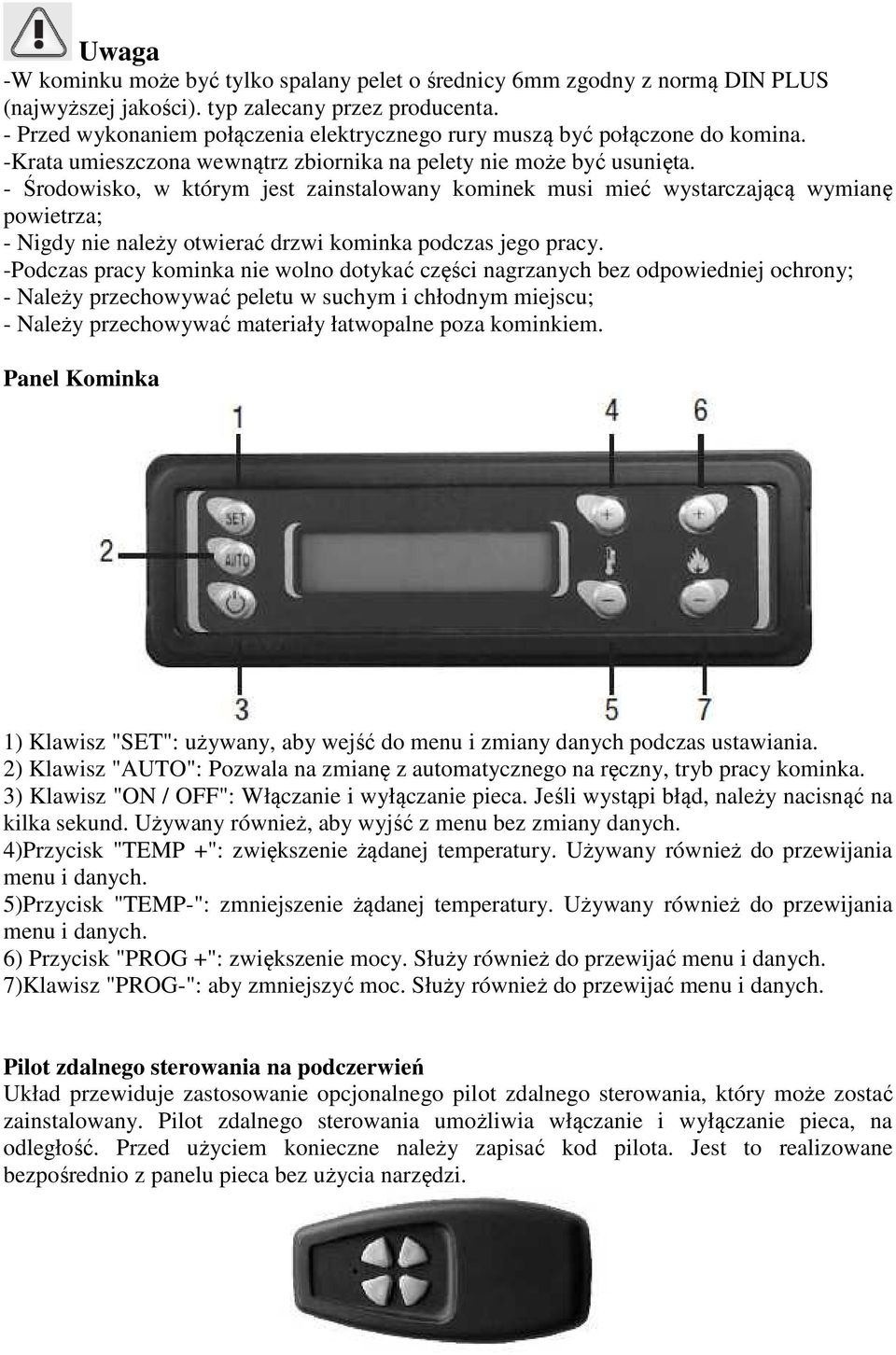 - Środowisko, w którym jest zainstalowany kominek musi mieć wystarczającą wymianę powietrza; - Nigdy nie należy otwierać drzwi kominka podczas jego pracy.