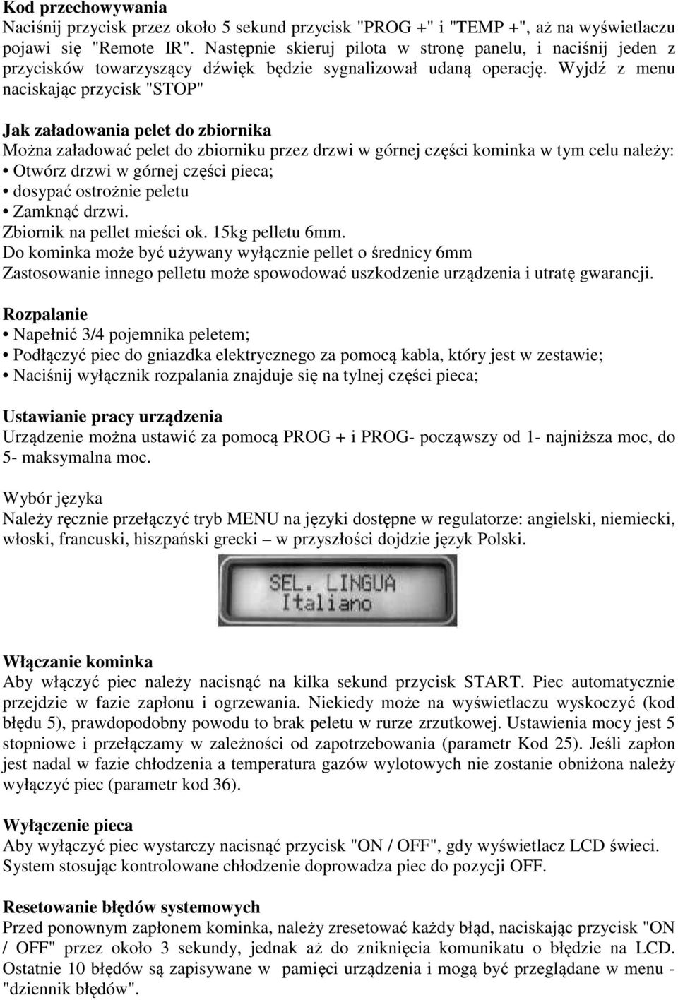 Wyjdź z menu naciskając przycisk "STOP" Jak załadowania pelet do zbiornika Można załadować pelet do zbiorniku przez drzwi w górnej części kominka w tym celu należy: Otwórz drzwi w górnej części