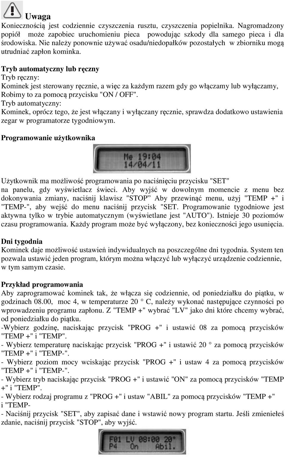 Tryb automatyczny lub ręczny Tryb ręczny: Kominek jest sterowany ręcznie, a więc za każdym razem gdy go włączamy lub wyłączamy, Robimy to za pomocą przycisku "ON / OFF".