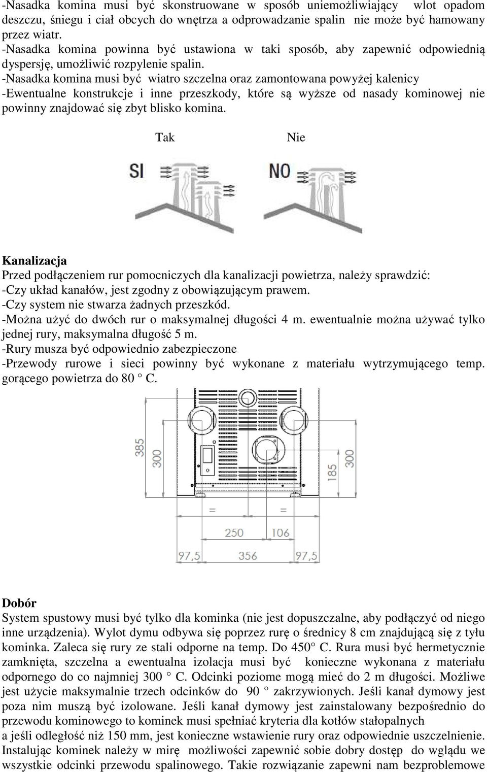 -Nasadka komina musi być wiatro szczelna oraz zamontowana powyżej kalenicy -Ewentualne konstrukcje i inne przeszkody, które są wyższe od nasady kominowej nie powinny znajdować się zbyt blisko komina.