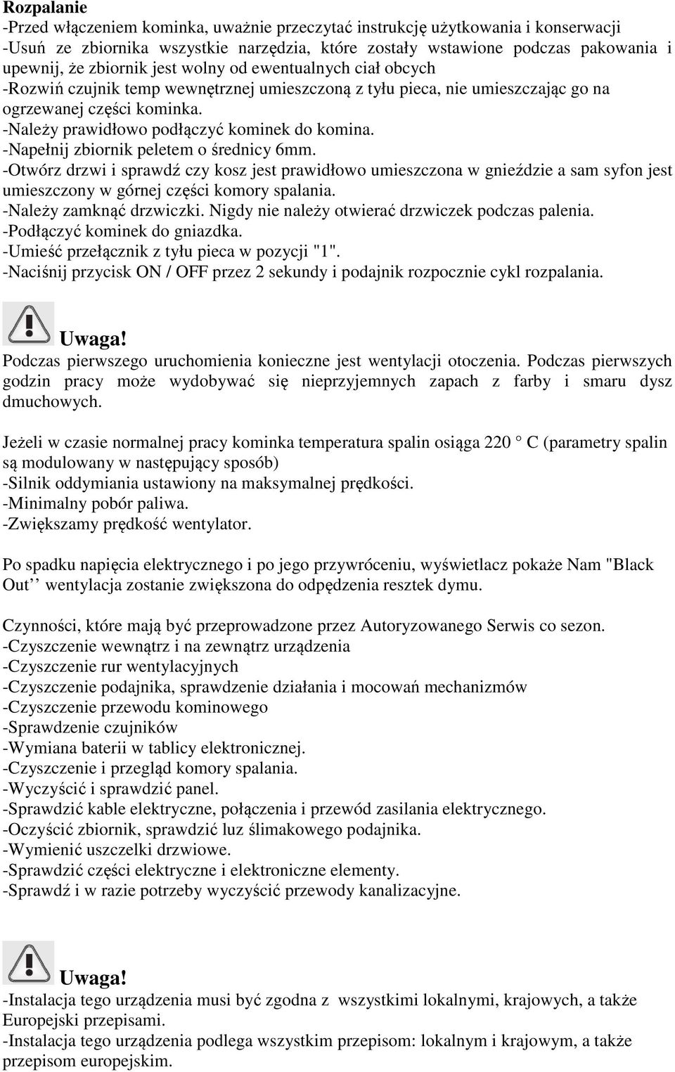 -Napełnij zbiornik peletem o średnicy 6mm. -Otwórz drzwi i sprawdź czy kosz jest prawidłowo umieszczona w gnieździe a sam syfon jest umieszczony w górnej części komory spalania.