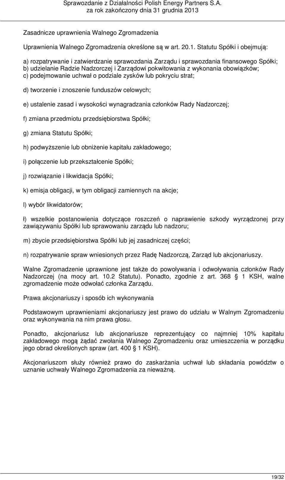 podejmowanie uchwał o podziale zysków lub pokryciu strat; d) tworzenie i znoszenie funduszów celowych; e) ustalenie zasad i wysokości wynagradzania członków Rady Nadzorczej; f) zmiana przedmiotu