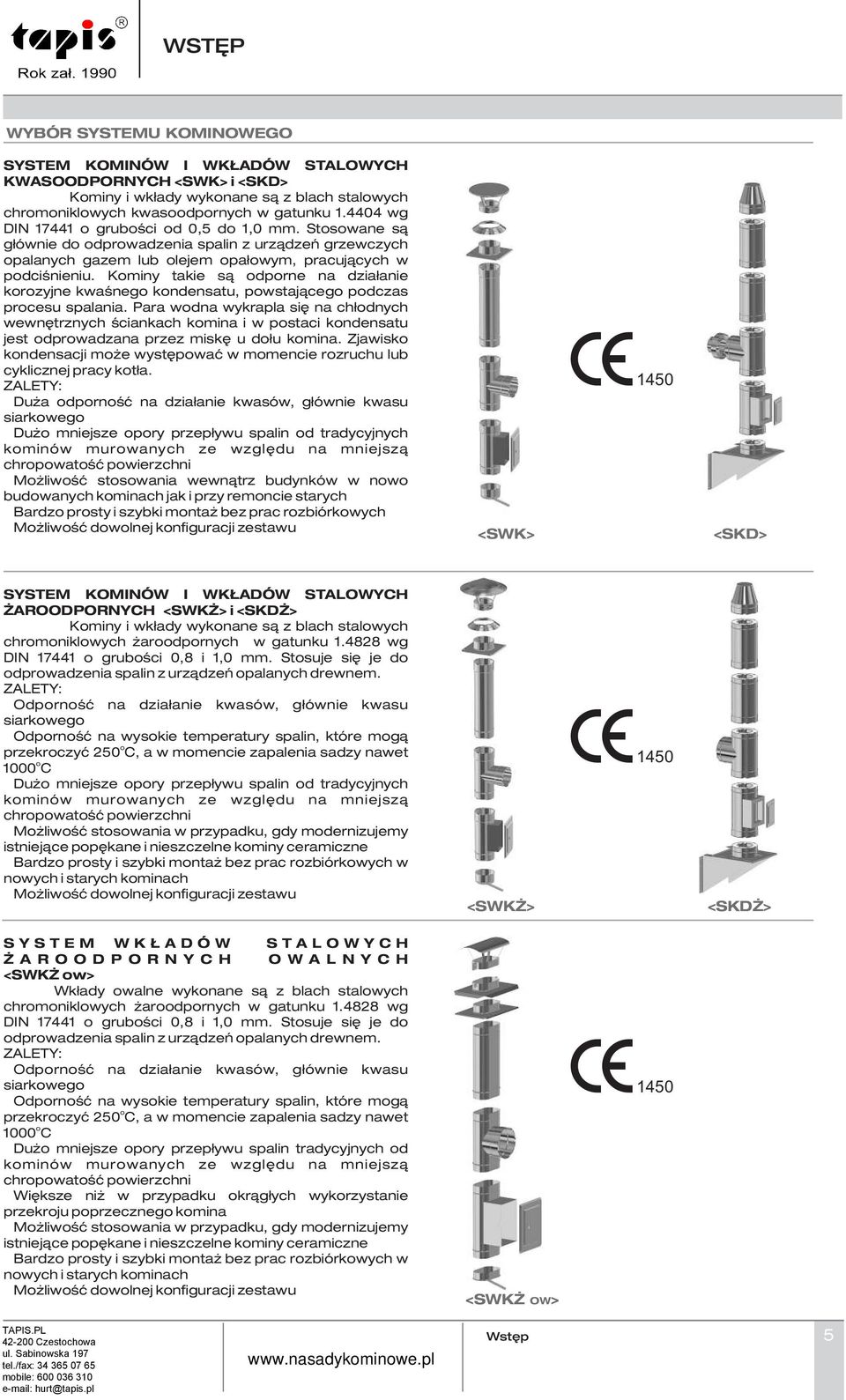 Kominy takie s¹ odporne na dzia³anie korozyjne kwaœnego kondensatu, powstaj¹cego podczas procesu spalania.