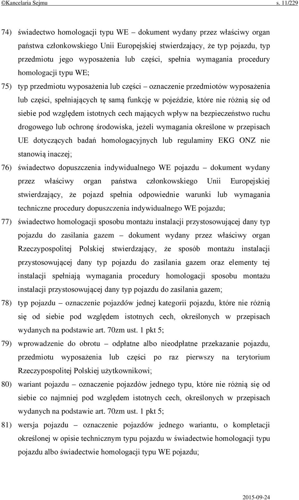 spełnia wymagania procedury homologacji typu WE; 75) typ przedmiotu wyposażenia lub części oznaczenie przedmiotów wyposażenia lub części, spełniających tę samą funkcję w pojeździe, które nie różnią