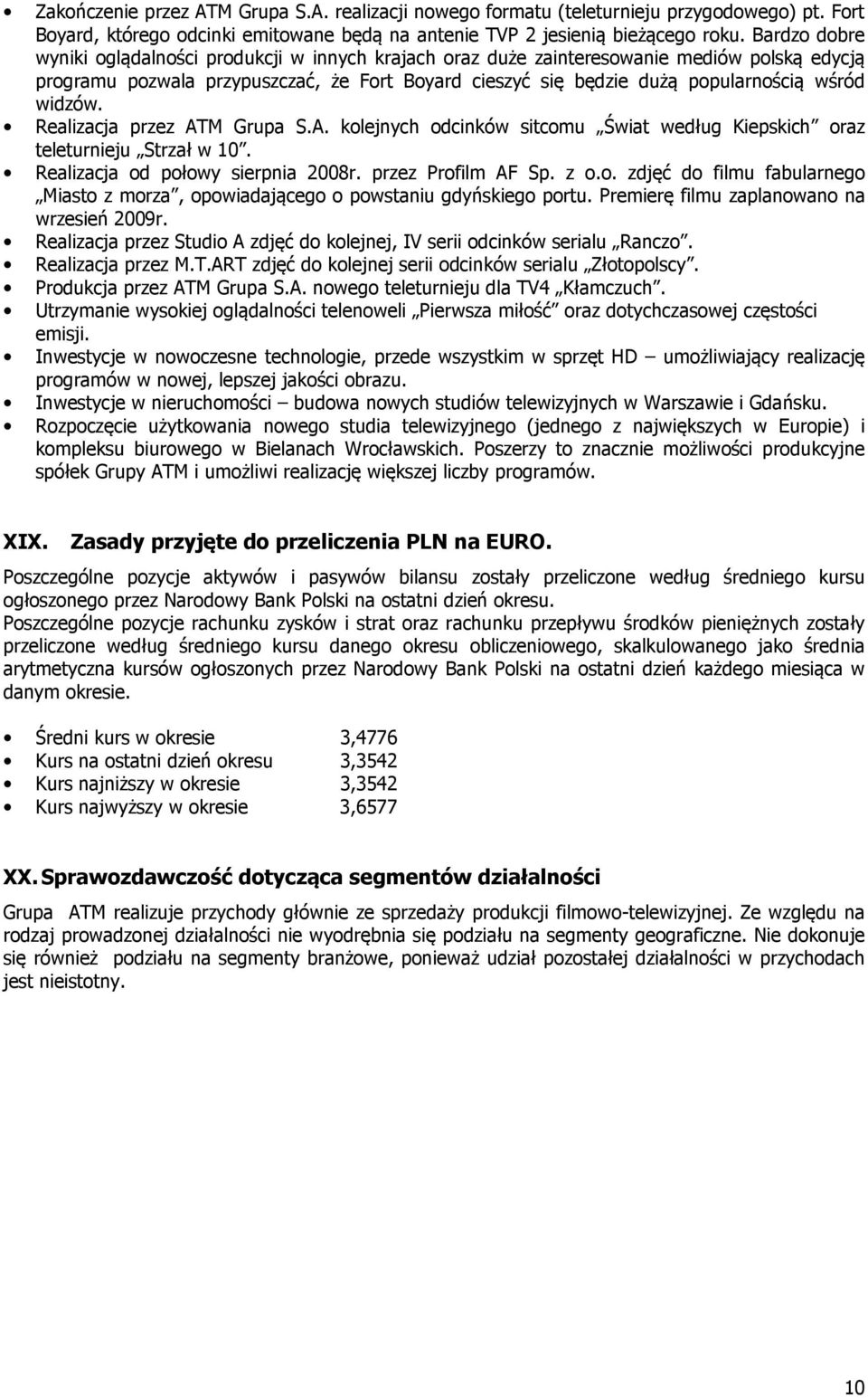 widzów. Realizacja przez ATM Grupa S.A. kolejnych odcinków sitcomu Świat według Kiepskich oraz teleturnieju Strzał w 10. Realizacja od połowy sierpnia 2008r. przez Profilm AF Sp. z o.o. zdjęć do filmu fabularnego Miasto z morza, opowiadającego o powstaniu gdyńskiego portu.