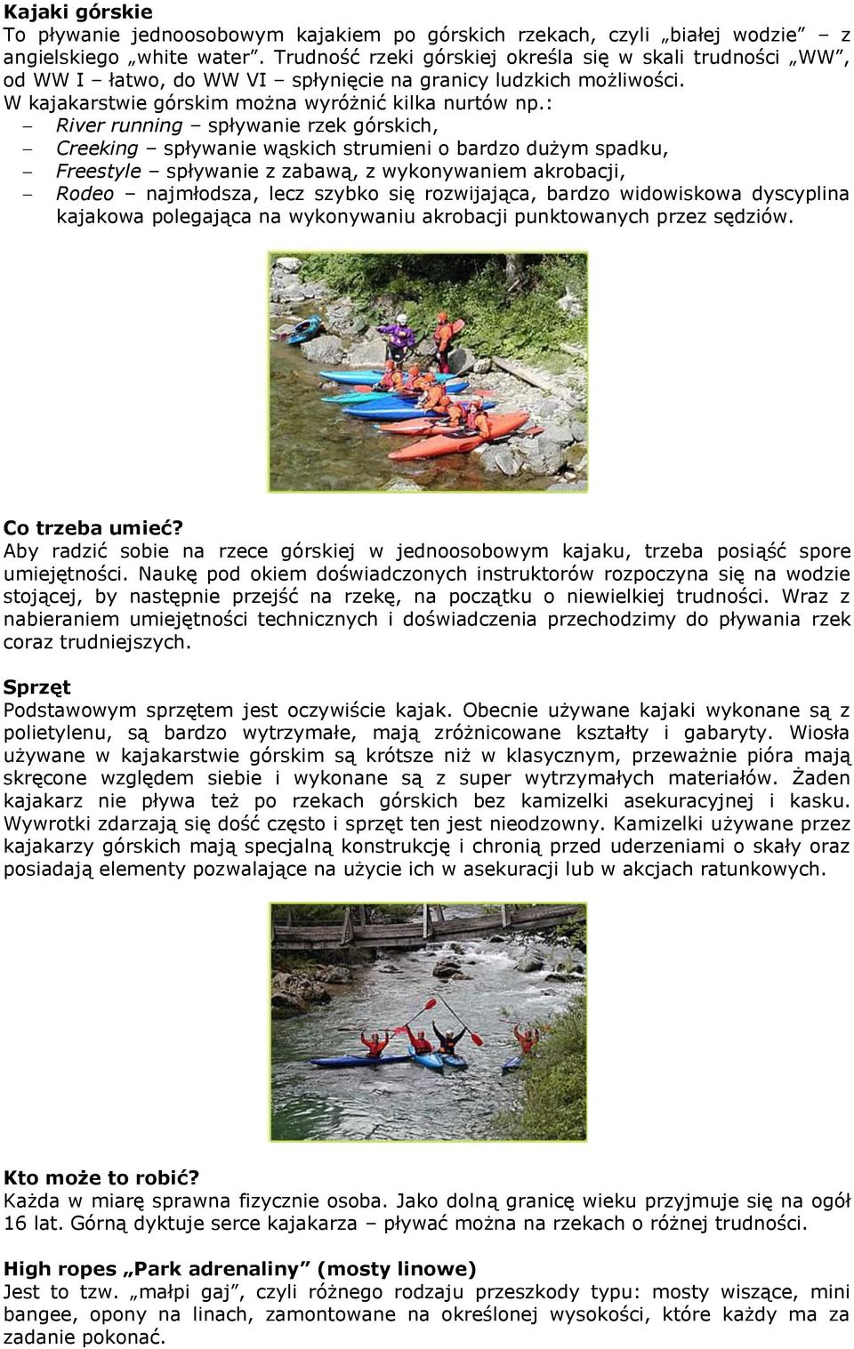 : River running spływanie rzek górskich, Creeking spływanie wąskich strumieni o bardzo dużym spadku, Freestyle spływanie z zabawą, z wykonywaniem akrobacji, Rodeo najmłodsza, lecz szybko się