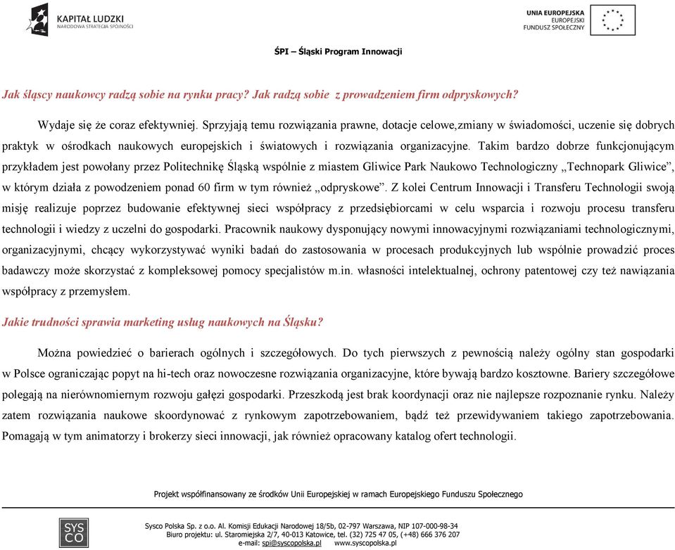 Takim bardzo dobrze funkcjonującym przykładem jest powołany przez Politechnikę Śląską wspólnie z miastem Gliwice Park Naukowo Technologiczny Technopark Gliwice, w którym działa z powodzeniem ponad 60