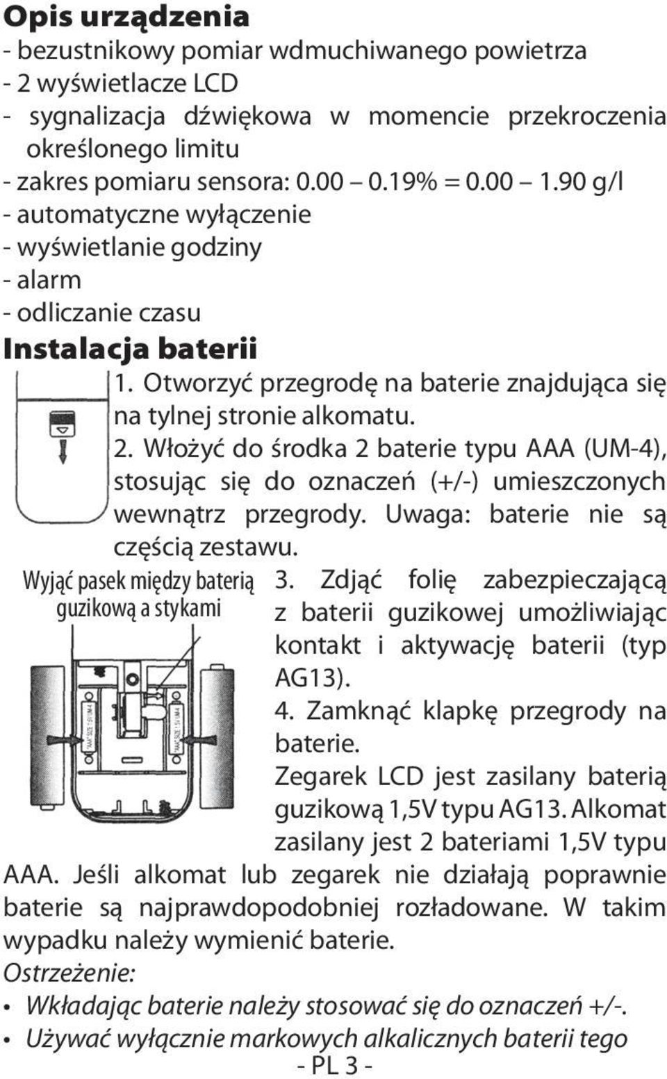 Włożyć do środka 2 baterie typu AAA (UM-4), stosując się do oznaczeń (+/-) umieszczonych wewnątrz przegrody. Uwaga: baterie nie są częścią zestawu. Wyjąć pasek między baterią guzikową a stykami 3.