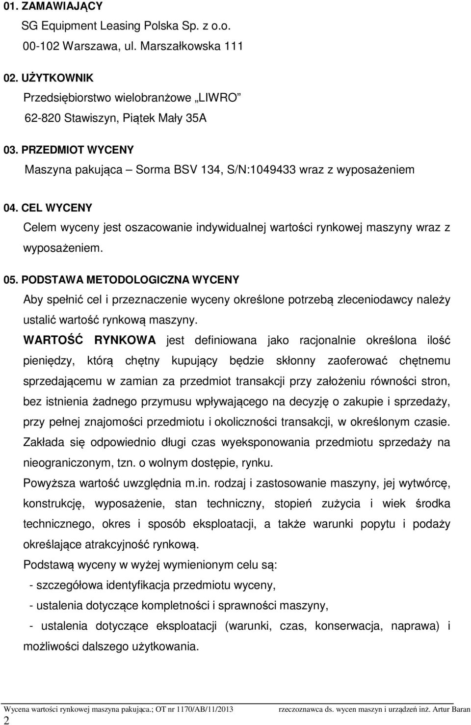 PODSTAWA METODOLOGICZNA WYCENY Aby spełnić cel i przeznaczenie wyceny określone potrzebą zleceniodawcy należy ustalić wartość rynkową maszyny.