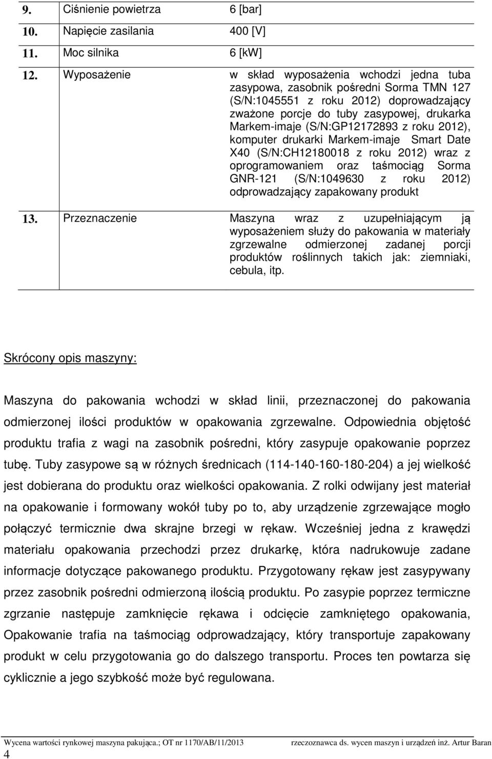 (S/N:GP12172893 z roku 2012), komputer drukarki Markem-imaje Smart Date X40 (S/N:CH12180018 z roku 2012) wraz z oprogramowaniem oraz taśmociąg Sorma GNR-121 (S/N:1049630 z roku 2012) odprowadzający