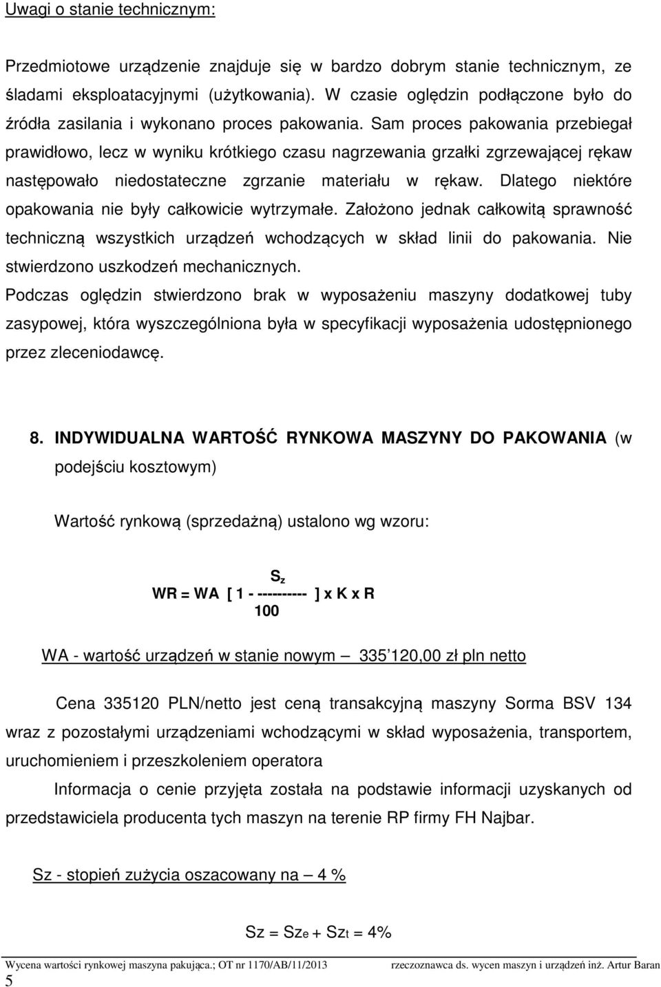 Sam proces pakowania przebiegał prawidłowo, lecz w wyniku krótkiego czasu nagrzewania grzałki zgrzewającej rękaw następowało niedostateczne zgrzanie materiału w rękaw.