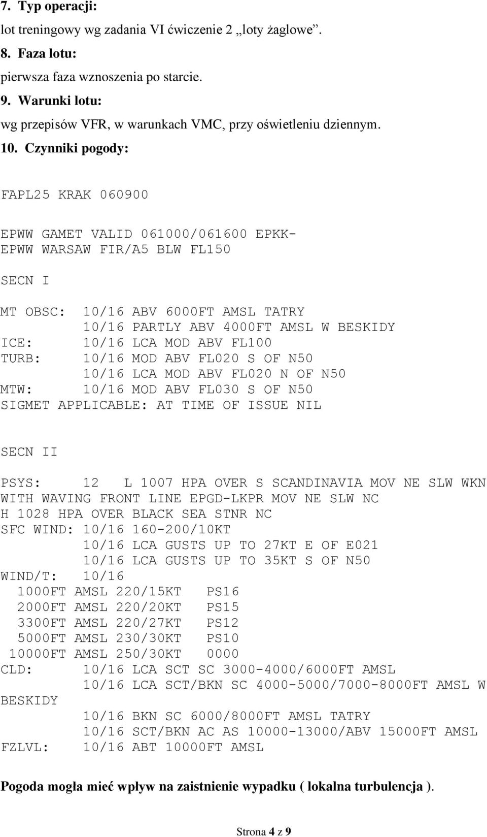 Czynniki pogody: FAPL25 KRAK 060900 EPWW GAMET VALID 061000/061600 EPKK- EPWW WARSAW FIR/A5 BLW FL150 SECN I MT OBSC: 10/16 ABV 6000FT AMSL TATRY 10/16 PARTLY ABV 4000FT AMSL W BESKIDY ICE: 10/16 LCA