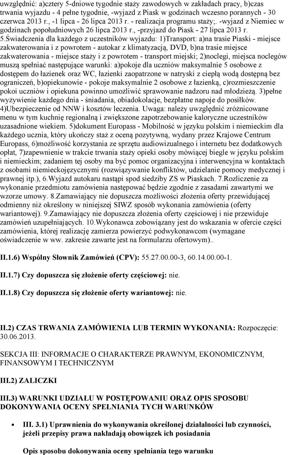 Świadczenia dla każdego z uczestników wyjazdu: 1)Transport: a)na trasie Piaski - miejsce zakwaterowania i z powrotem - autokar z klimatyzacją, DVD, b)na trasie miejsce zakwaterowania - miejsce staży