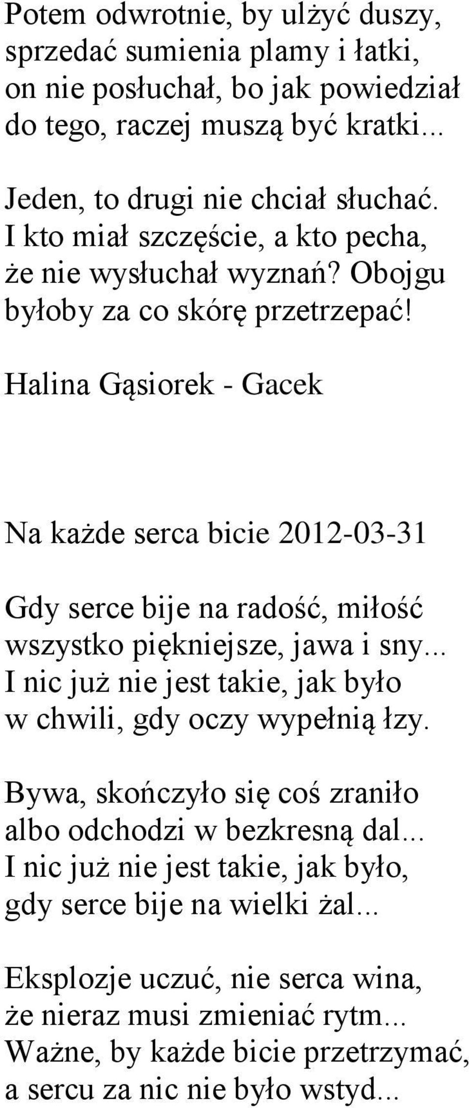 Na każde serca bicie 2012-03-31 Gdy serce bije na radość, miłość wszystko piękniejsze, jawa i sny... I nic już nie jest takie, jak było w chwili, gdy oczy wypełnią łzy.