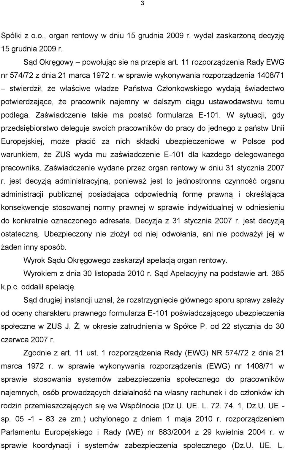 w sprawie wykonywania rozporządzenia 1408/71 stwierdził, że właściwe władze Państwa Członkowskiego wydają świadectwo potwierdzające, że pracownik najemny w dalszym ciągu ustawodawstwu temu podlega.