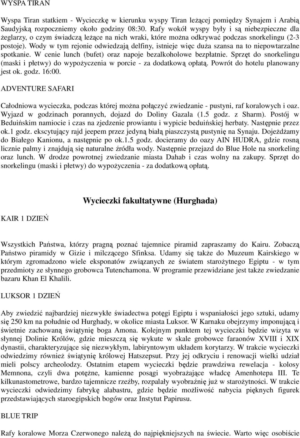 Wody w tym rejonie odwiedzają delfiny, istnieje więc duŝa szansa na to niepowtarzalne spotkanie. W cenie lunch (bufet) oraz napoje bezalkoholowe bezpłatnie.