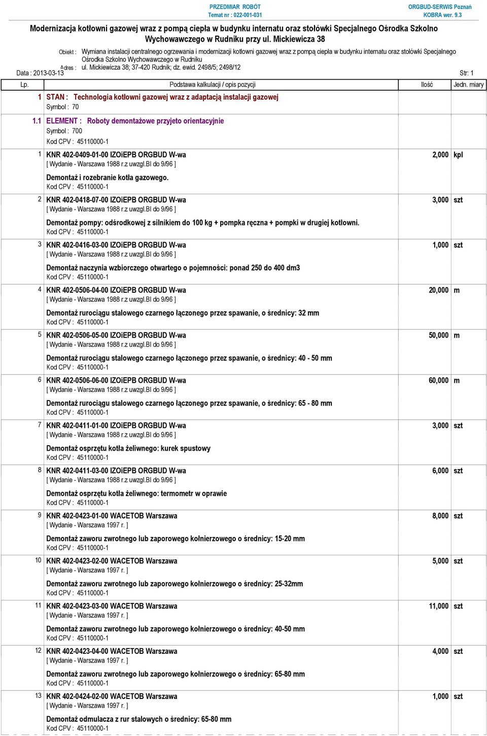 1 ELEMENT : Roboty demontaŝowe przyjeto orientacyjnie Symbol : 700 1 KNR 402-0409-01-00 IZOiEPB ORGBUD W-wa 2,000 kpl DemontaŜ i rozebranie kotła gazowego.