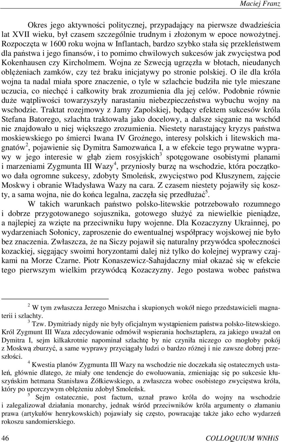 Wojna ze Szwecją ugrzęzła w błotach, nieudanych oblężeniach zamków, czy też braku inicjatywy po stronie polskiej.