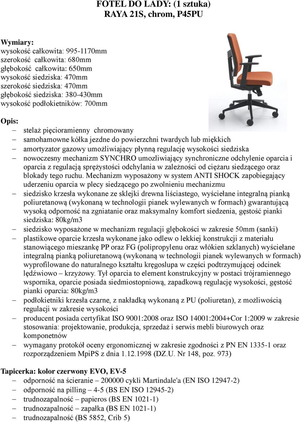 płynną regulację wysokości siedziska nowoczesny mechanizm SYNCHRO umozliwiający synchroniczne odchylenie oparcia i oparcia z regulacją sprężystości odchylania w zależności od ciężaru siedzącego oraz