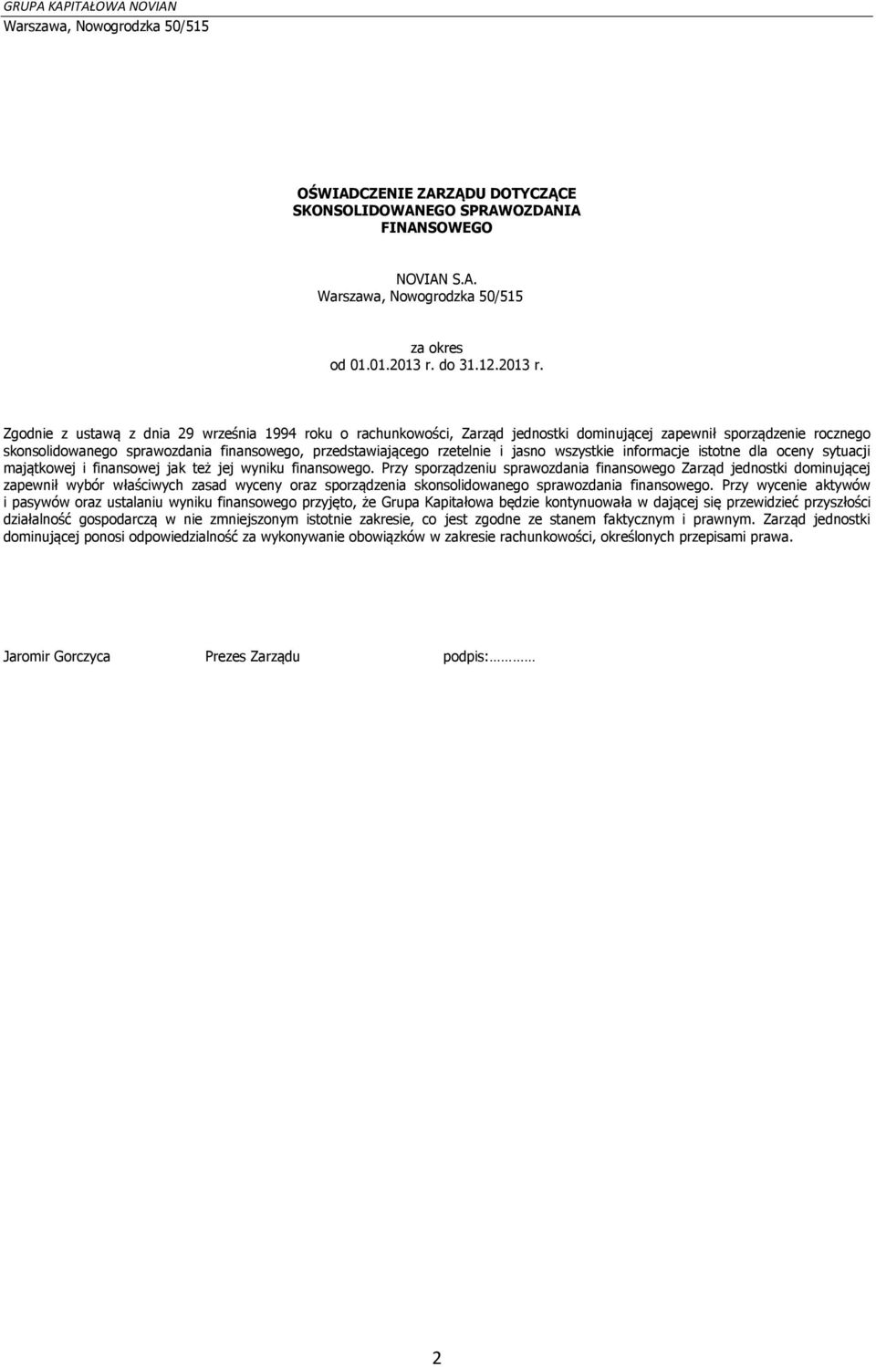 Zgodnie z ustawą z dnia 29 września 1994 roku o rachunkowości, Zarząd jednostki dominującej zapewnił sporządzenie rocznego skonsolidowanego sprawozdania finansowego, przedstawiającego rzetelnie i