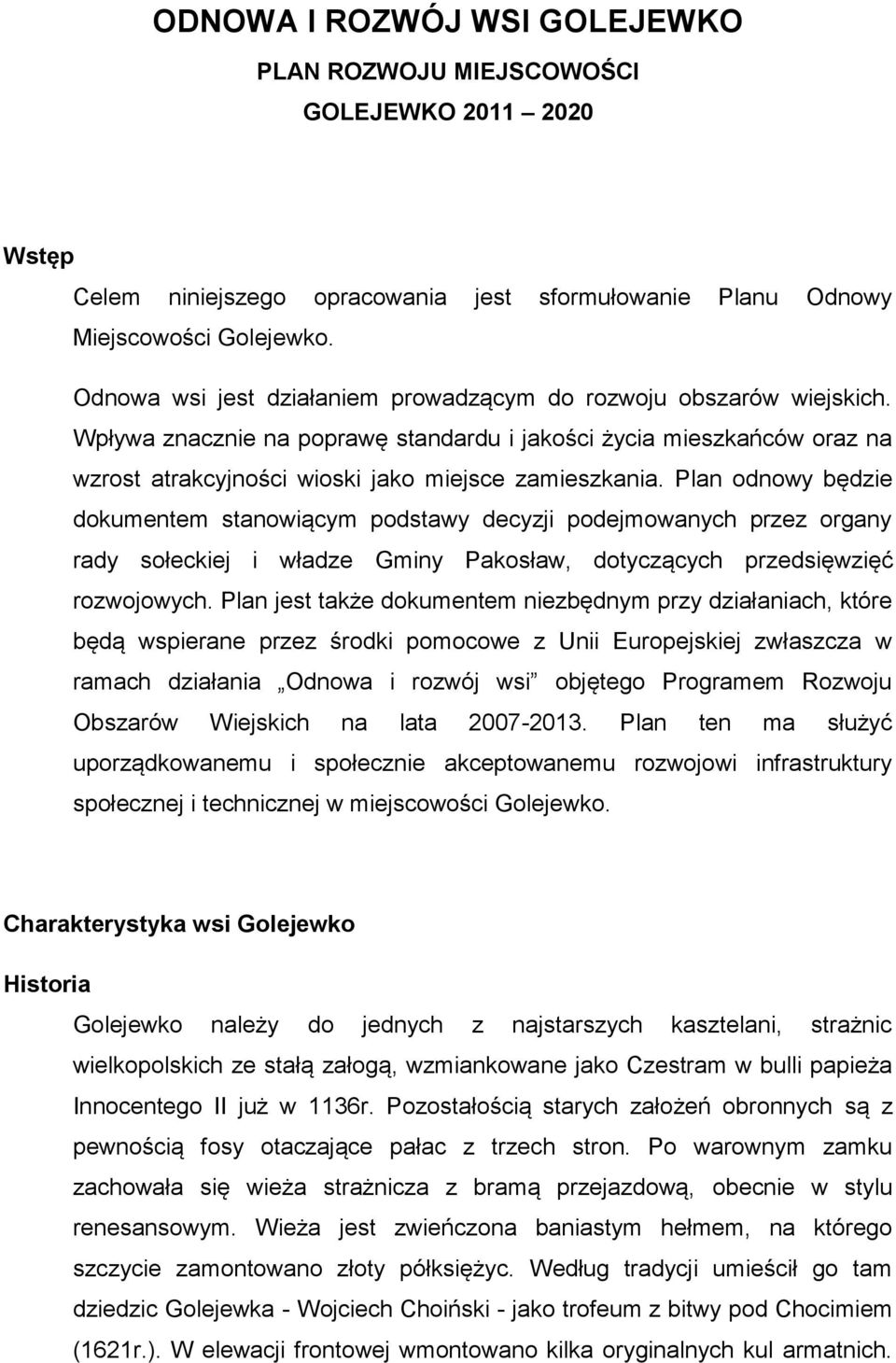 Plan odnowy będzie dokumentem stanowiącym podstawy decyzji podejmowanych przez organy rady sołeckiej i władze Gminy Pakosław, dotyczących przedsięwzięć rozwojowych.