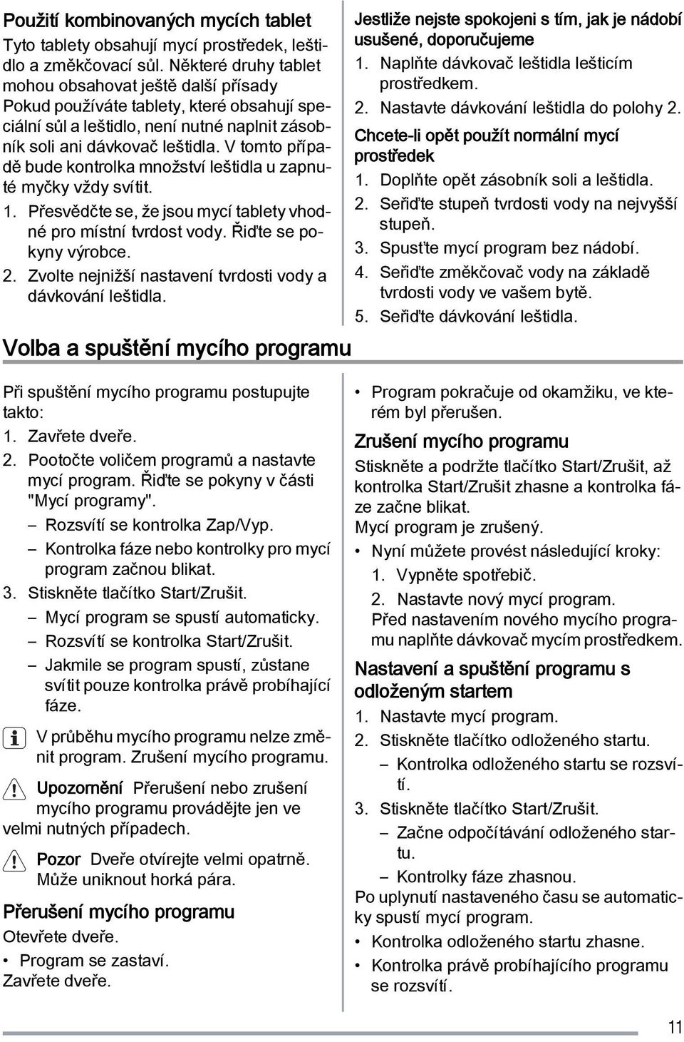 V tomto případě bude kontrolka množství leštidla u zapnuté myčky vždy svítit. 1. Přesvědčte se, že jsou mycí tablety vhodné pro místní tvrdost vody. Řiďte se pokyny výrobce. 2.