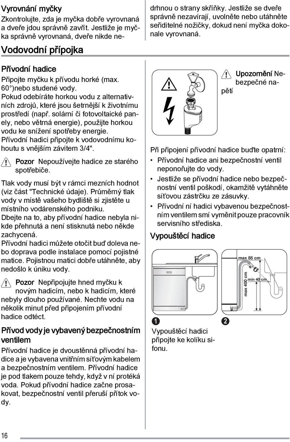 Pozor Nepoužívejte hadice ze starého spotřebiče. Tlak vody musí být v rámci mezních hodnot (viz část "Technické údaje).