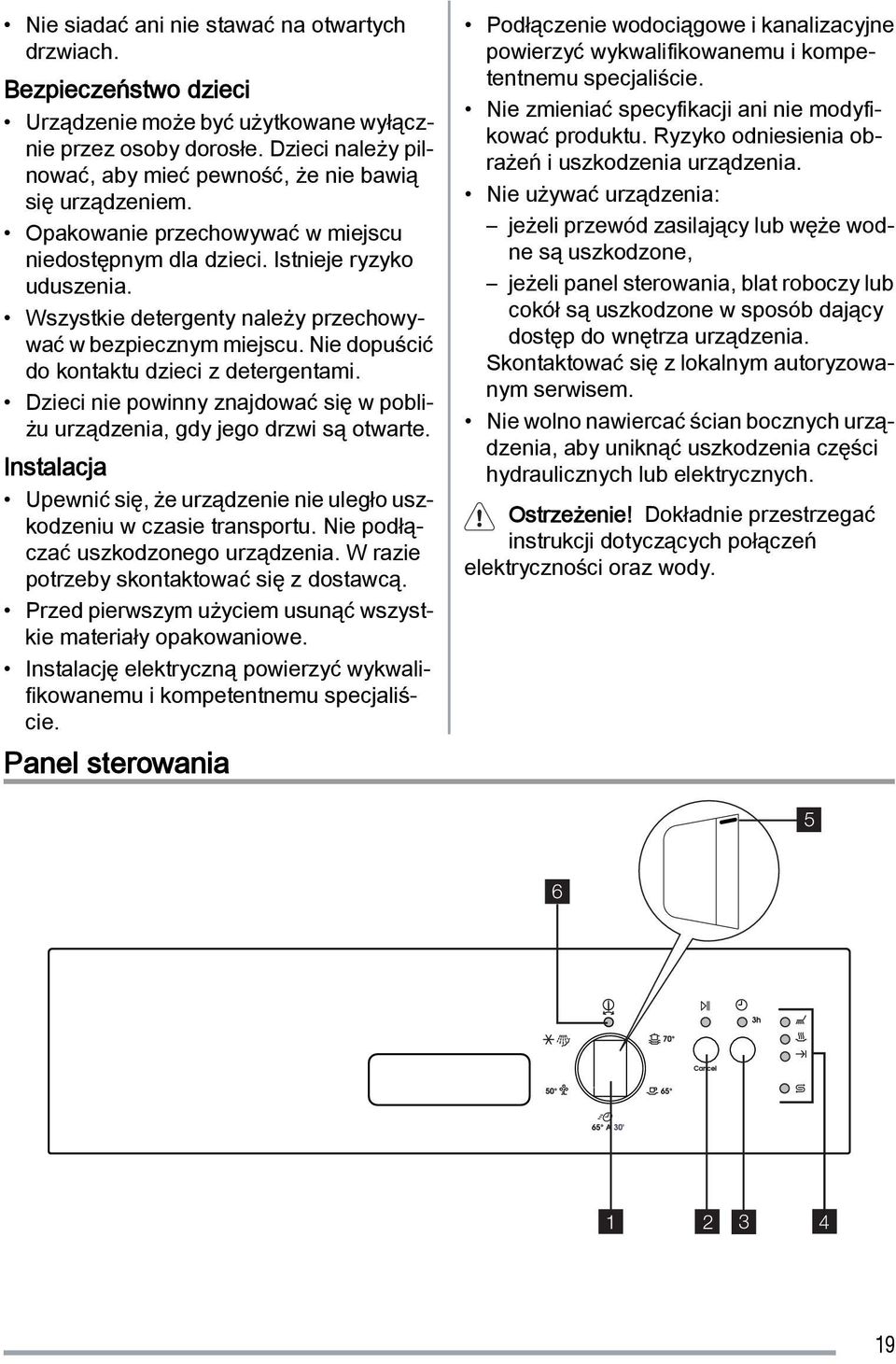 Wszystkie detergenty należy przechowywać w bezpiecznym miejscu. Nie dopuścić do kontaktu dzieci z detergentami. Dzieci nie powinny znajdować się w pobliżu urządzenia, gdy jego drzwi są otwarte.