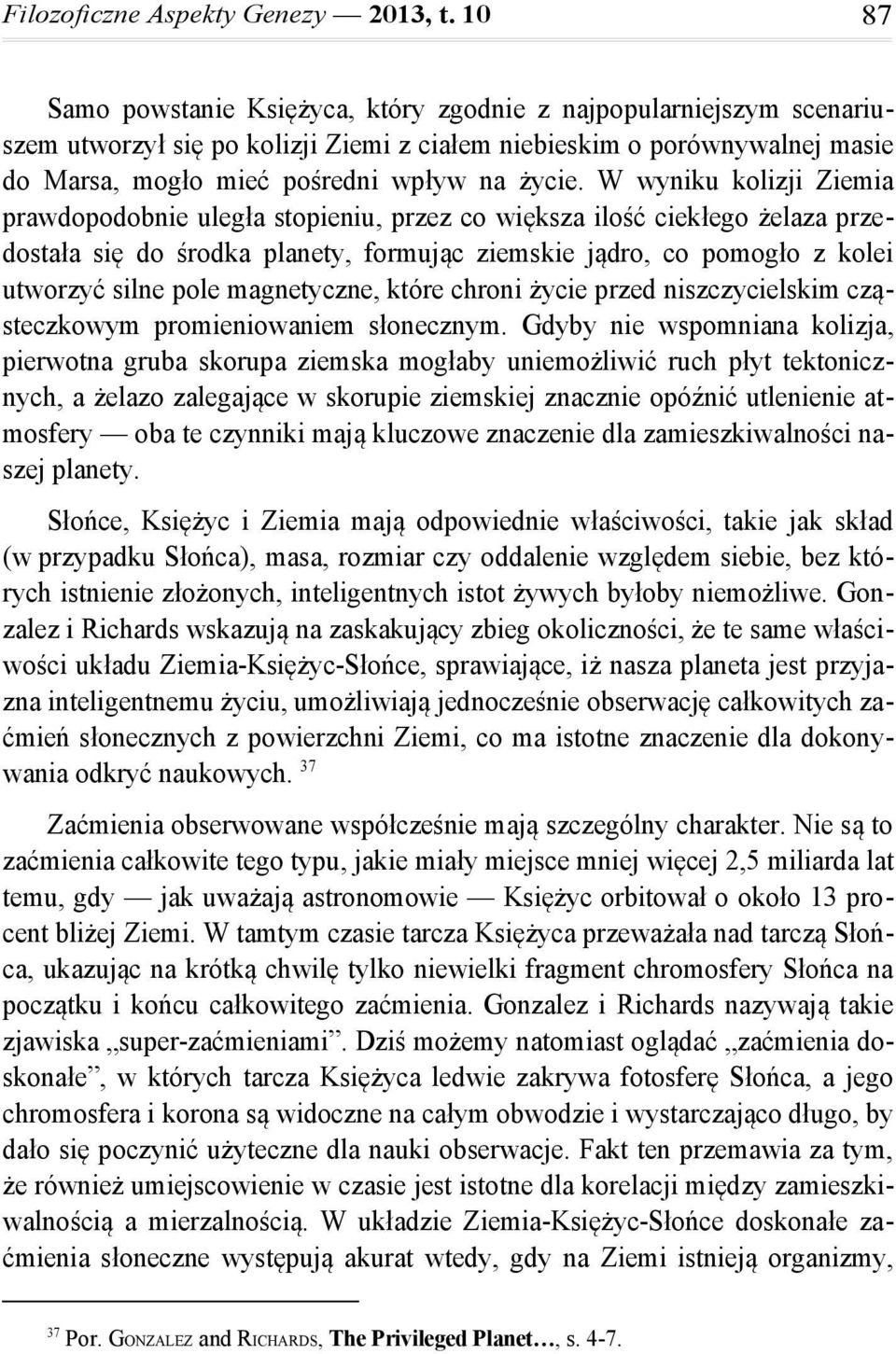 W wyniku kolizji Ziemia prawdopodobnie uległa stopieniu, przez co większa ilość ciekłego żelaza przedostała się do środka planety, formując ziemskie jądro, co pomogło z kolei utworzyć silne pole