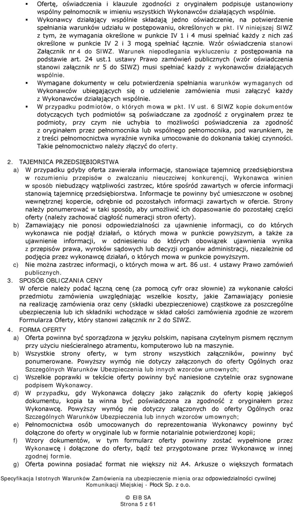 IV niniejszej SIWZ z tym, że wymagania określone w punkcie IV 1 i 4 musi spełniać każdy z nich zaś określone w punkcie IV 2 i 3 mogą spełniać łącznie. Wzór oświadczenia stanowi Załącznik nr 4 do SIWZ.