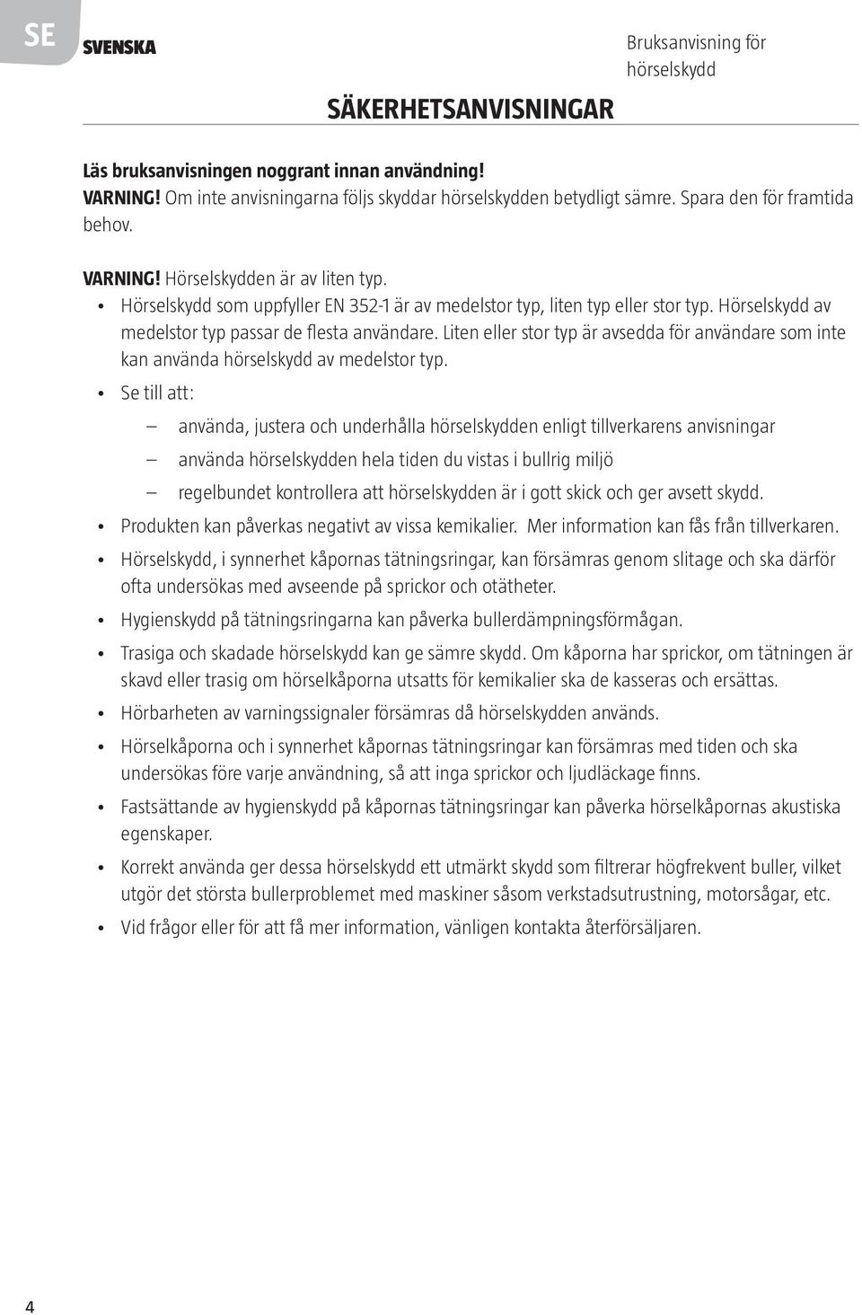 Hörselskydd av medelstor typ passar de flesta användare. Liten eller stor typ är avsedda för användare som inte kan använda hörselskydd av medelstor typ.