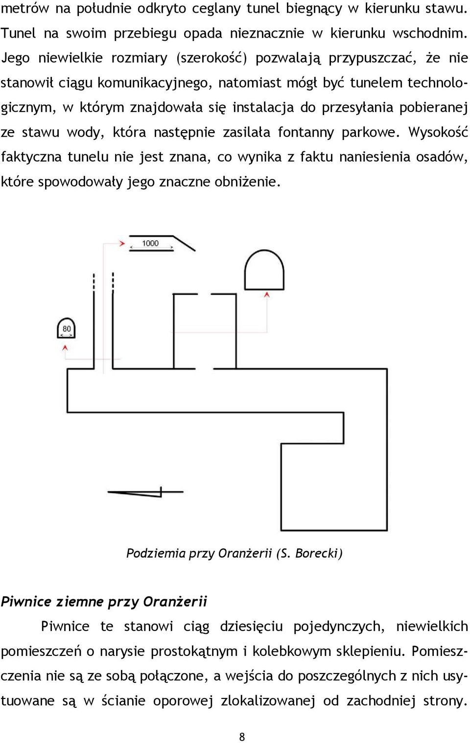 pobieranej ze stawu wody, która następnie zasilała fontanny parkowe. Wysokość faktyczna tunelu nie jest znana, co wynika z faktu naniesienia osadów, które spowodowały jego znaczne obniŝenie.