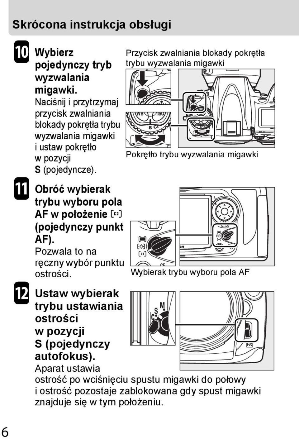 Obróć wybierak trybu wyboru pola AF w położenie K (pojedynczy punkt AF). Pozwala to na ręczny wybór punktu ostrości.