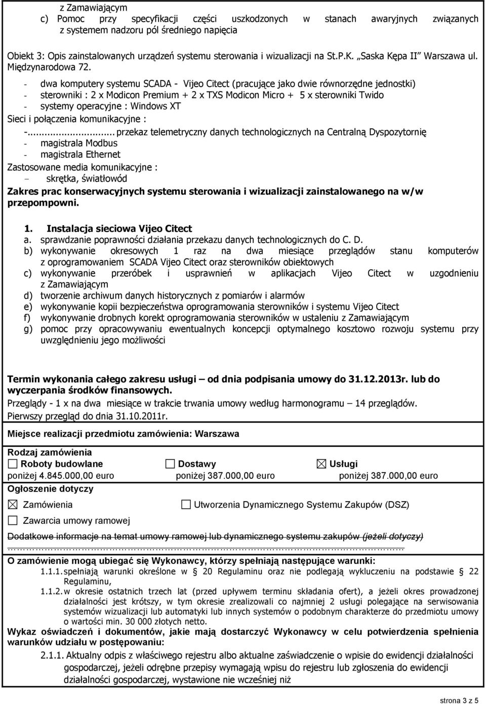 - dwa komputery systemu SCADA - Vijeo Citect (pracujące jako dwie równorzędne jednostki) - sterowniki : 2 x Modicon Premium + 2 x TXS Modicon Micro + 5 x sterowniki Twido - systemy operacyjne :