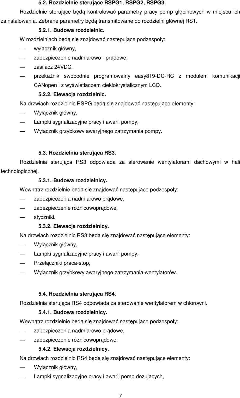 W rozdzielniach będą się znajdować następujące podzespoły: wyłącznik główny, zabezpieczenie nadmiarowo - prądowe, zasilacz 24VDC, przekaźnik swobodnie programowalny easy819-dc-rc z modułem