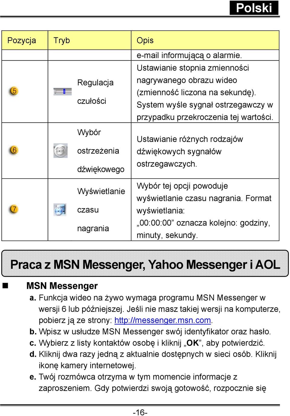 Ustawianie różnych rodzajów dźwiękowych sygnałów ostrzegawczych. Wybór tej opcji powoduje wyświetlanie czasu nagrania. Format wyświetlania: 00:00:00 oznacza kolejno: godziny, minuty, sekundy.